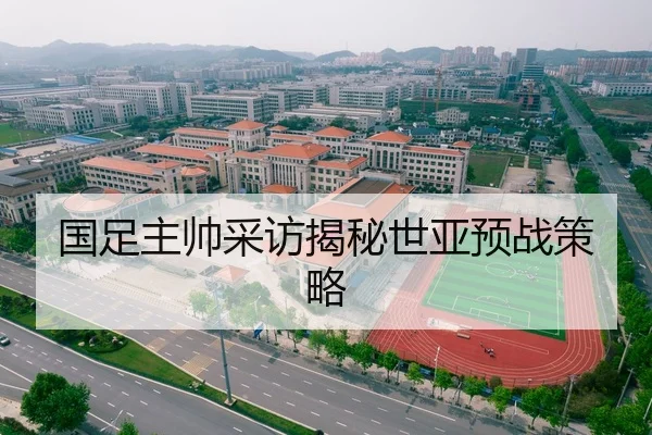 国足主帅采访揭秘世亚预战策略